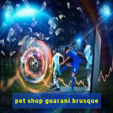 pet shop guarani brusque